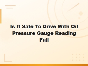 Is It Safe to Drive When Your Oil Pressure Gauge Reads Full?