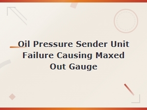 Oil Pressure Sender Unit Failure Causing Maxed Out Gauge: Diagnosis and Fixes