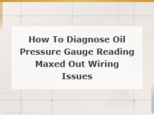 Diagnosing a Maxed-Out Oil Pressure Gauge Wiring Issue