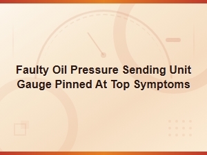 Faulty Oil Pressure Sending Unit Gauge Pinned at Top Symptoms