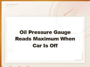 Oil Pressure Gauge Reads Maximum When Car Is Off