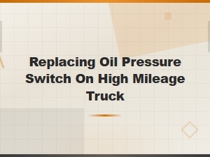 Oil Pressure Switch Replacement on High Mileage Trucks